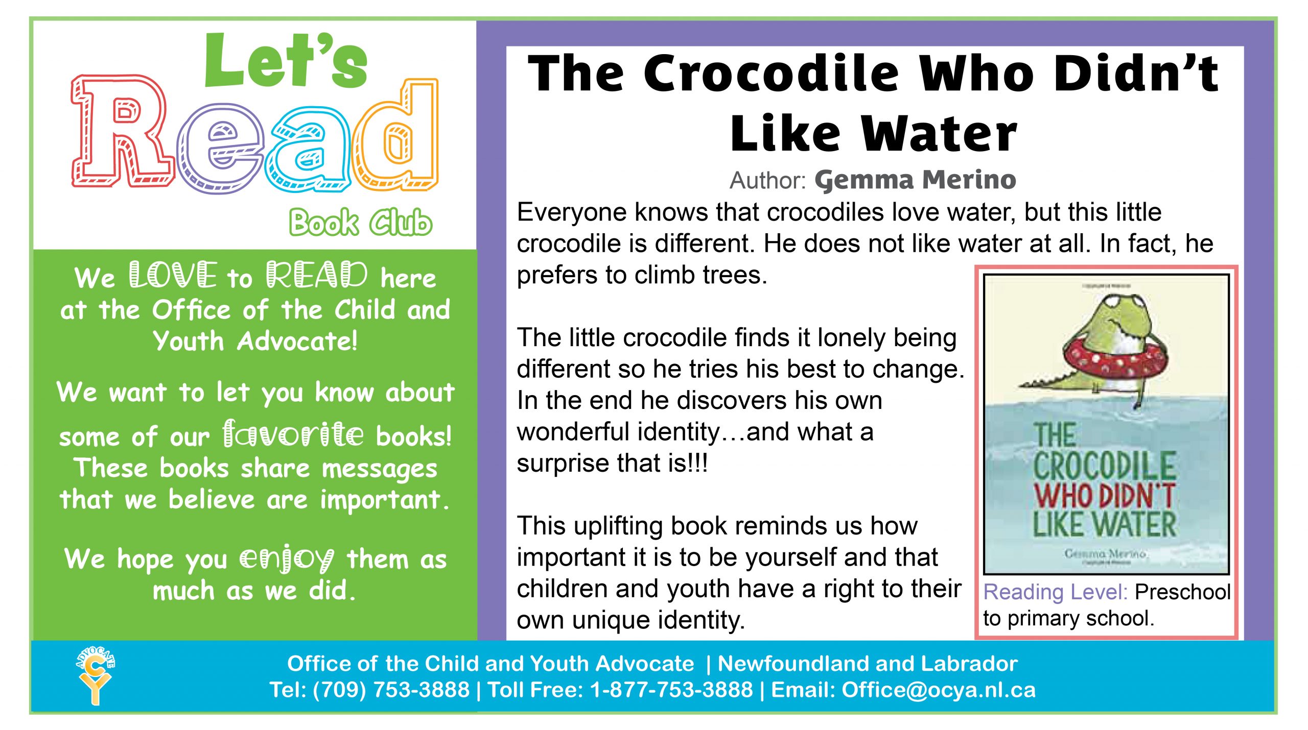 The Crocodile Who Didn't Like Water, by Gemma Merino.  Everyone knows that crocodiles love water, but this little crocodile is different. He does not like water at all. In fact, he prefers to climb trees.  The little crocodile finds it lonely being different so he tries his best to change. In the end he discovers his own wonderful identity...and what a surprise that is!!!  This uplifting book reminds us how important it is to be yourself and that children and youth have a right to their own unique identity.